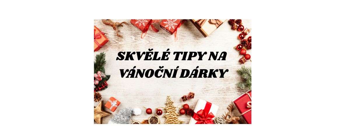 SKVĚLÉ TIPY NA VÁNOČNÍ DÁRKY